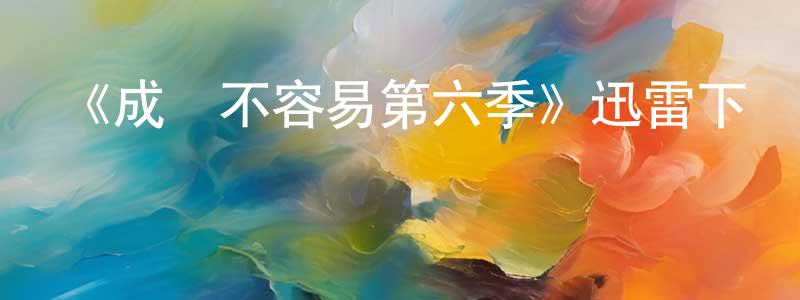 蔡宏宇的動漫綜藝大全,《成長不容易第六季》迅雷下載/在線觀看-都市情感-美劇天堂